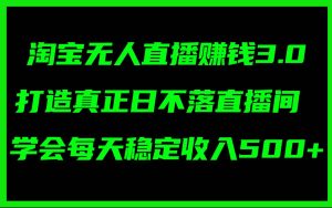 淘宝无人直播赚钱3.0，打造真正日不落直播间 ，学会每天稳定收入500+-花猫轻创业