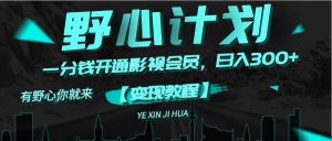 《野心计划》一分钱卖影视会员，日入300+-花猫轻创业