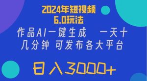 2024年短视频6.0玩法，作品AI一键生成，可各大短视频同发布。轻松日入3...-花猫轻创业