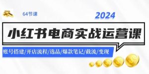 2024小红书电商实战运营课:账号搭建/开店流程/选品/爆款笔记/截流/变现-花猫轻创业
