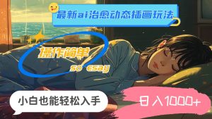 24年最新ai治愈动态插画玩法，操作简单，小白也能轻松入手，日入1000+-花猫轻创业
