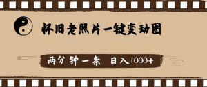 怀旧老照片，AI一键变动图，两分钟一条，日入1000+-花猫轻创业