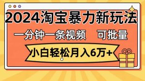 一分钟一条视频，小白轻松月入6万+，2024淘宝暴力新玩法，可批量放大收益-花猫轻创业