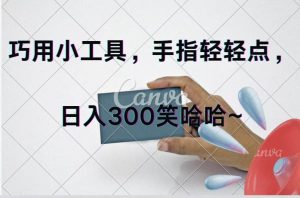 巧用小工具，每天动动手，轻松日入300+-花猫轻创业