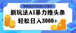 最新玩法AI暴力撸头条，零基础也可轻松日入3000+，当天起号，第二天见...-花猫轻创业