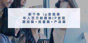 新个体 ip变现课，年入百万新媒体IP变现，路径篇+流量篇+产品篇-花猫轻创业