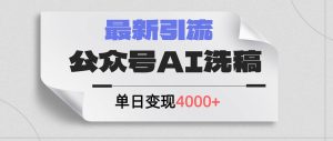 公众号ai洗稿，最新引流创业粉，单日引流200+，日变现4000+-花猫轻创业