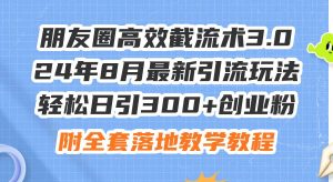 朋友圈高效截流术3.0，24年8月最新引流玩法，轻松日引300+创业粉，附全...-花猫轻创业