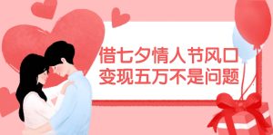 借七夕情人节风口,变现五万不是问题，错过再等一年！-花猫轻创业