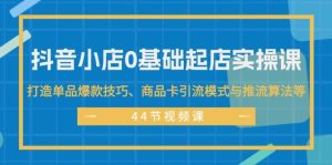 抖音小店0基础起店实操课，打造单品爆款技巧、商品卡引流模式与推流算法等-花猫轻创业