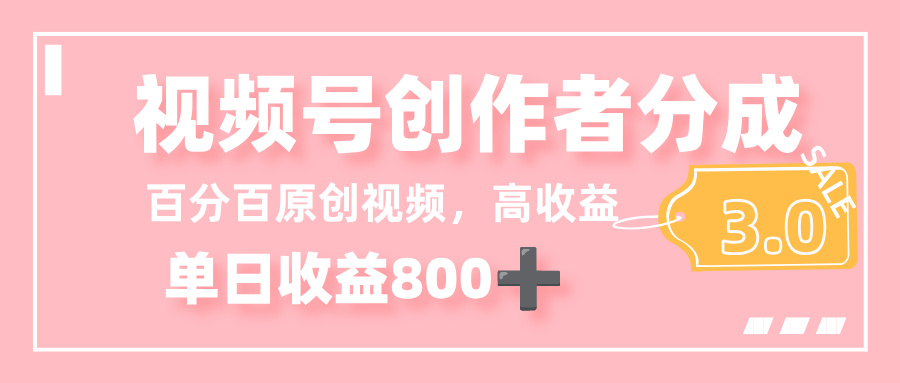 最新视频号创作者分成 3.0,100%原创视频高收益,单日收益 800+-花猫轻创业