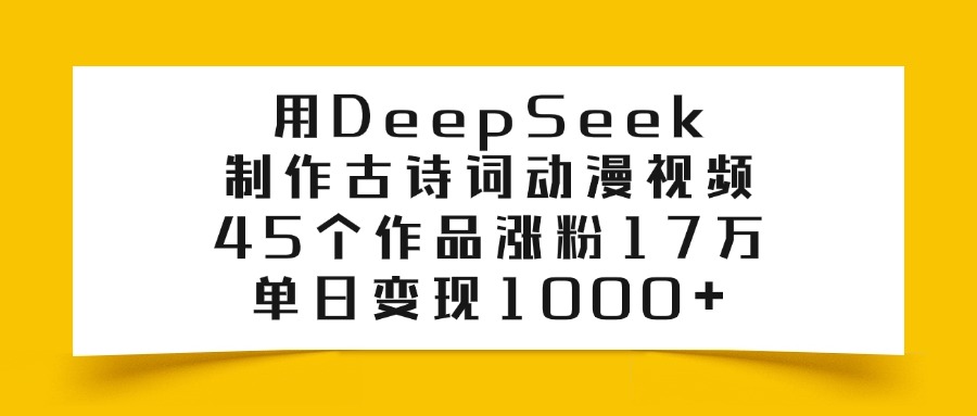 利用DeepSeek制作古诗词动漫视频,45个作品涨粉17万,单日变现1000+-花猫轻创业