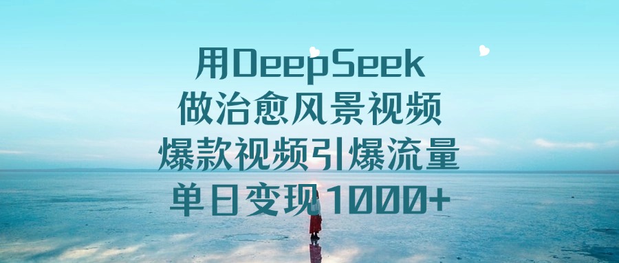 用DeepSeek做治愈风景视频,引爆流量爆款视频,单日变现1000+-花猫轻创业