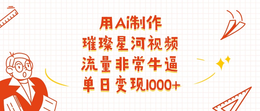 用Ai制作璀璨星河视频,流量非常牛批,单日变现1000+-花猫轻创业