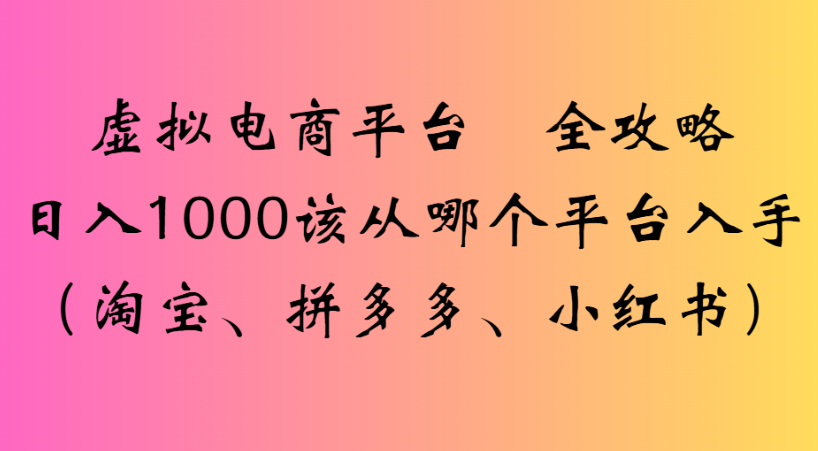 最新虚拟电商平台 全攻略日入1000该从哪个平台入手(淘宝、拼多多、小红书)-花猫轻创业