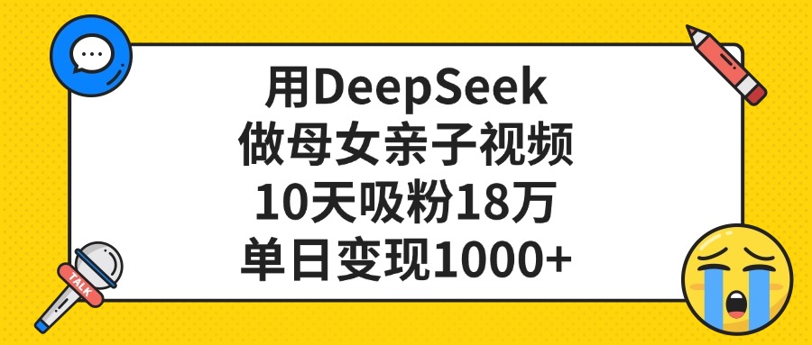 利用DeepSeek生成母女亲子视频，10天吸粉18万，单日变现1000+-花猫轻创业