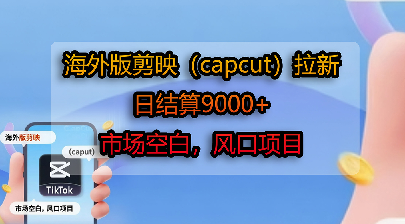 海外版剪映（capcut）拉新，日结算9000+，市场空白，风口项目-花猫轻创业