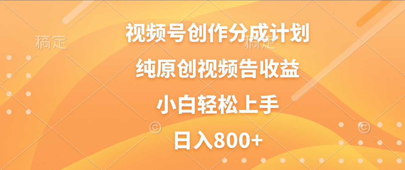 视频号创作分成计划，纯原创视频告收益，新手小白轻松上手，日入800+-花猫轻创业