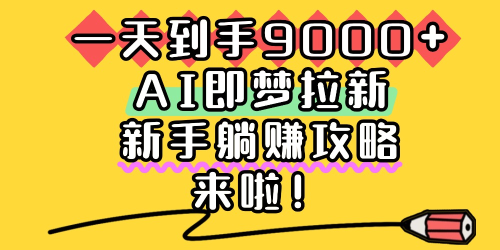 一天到手9000+，AI即梦拉新，新手躺赚攻略，来啦！-花猫轻创业