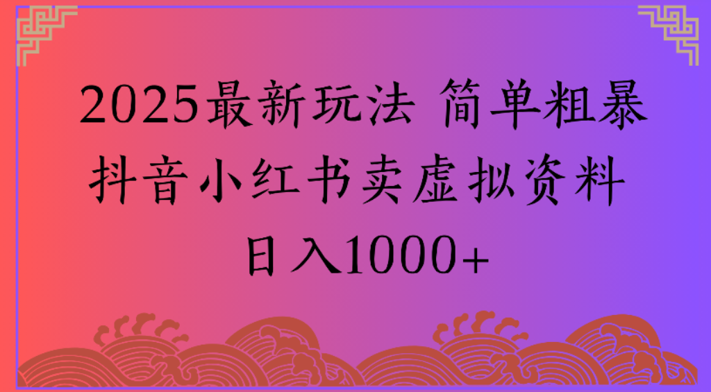 2025最新玩法，简单粗暴通过抖音小红书卖虚拟资料日1000+-花猫轻创业