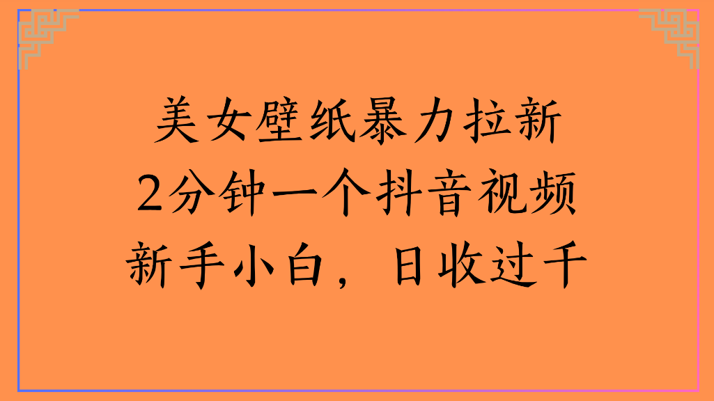 美女壁纸，暴力拉新2分钟一个抖音视频新手小白，日收过千-花猫轻创业