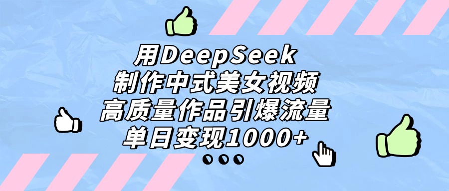 用DeepSeek制作，中式美女视频，高质量作品引爆流量！单日变现1000+-花猫轻创业