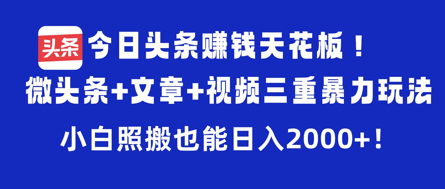 今日头条赚钱天花板！微头条+文章+视频三重暴力玩法，小白照搬也能日入2000+-花猫轻创业