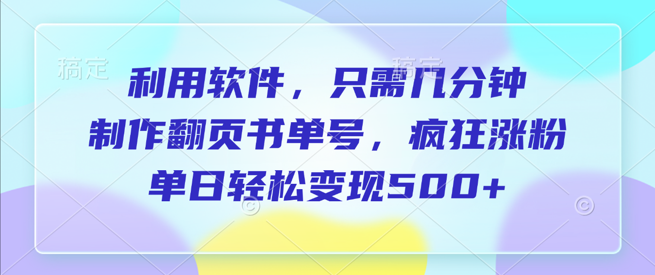 利用软件，作翻页书单号，只需几分钟，制疯狂涨粉，单日轻松变现500+-花猫轻创业