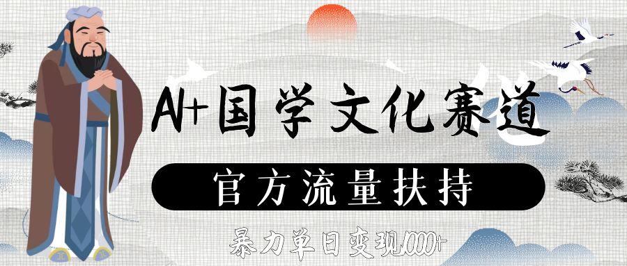 AI+国学文化赛道，官方流量扶持，暴力单日变现1000+-花猫轻创业