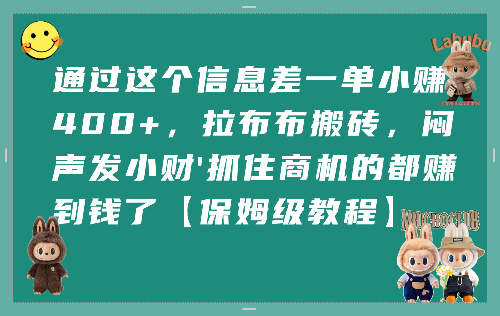 通过这个信息差一单小赚400+，拉布布搬砖，闷声发小财，抓住商机的都赚到钱了【保姆级教程】-花猫轻创业