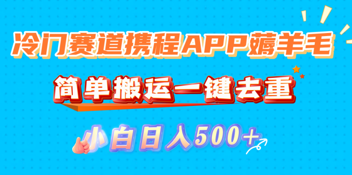 冷门赛道携程APP薅羊毛,简单搬运一键去重,小白日入500+-花猫轻创业