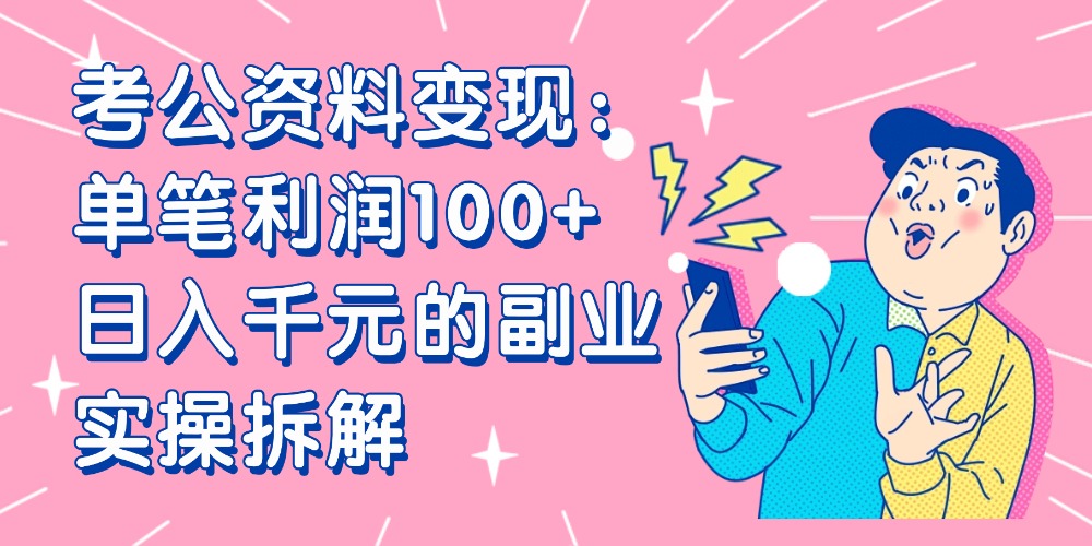 【小红书、咸鱼变现】考公资料变现：单笔利润100+，日入千元的副业实操拆解-花猫轻创业
