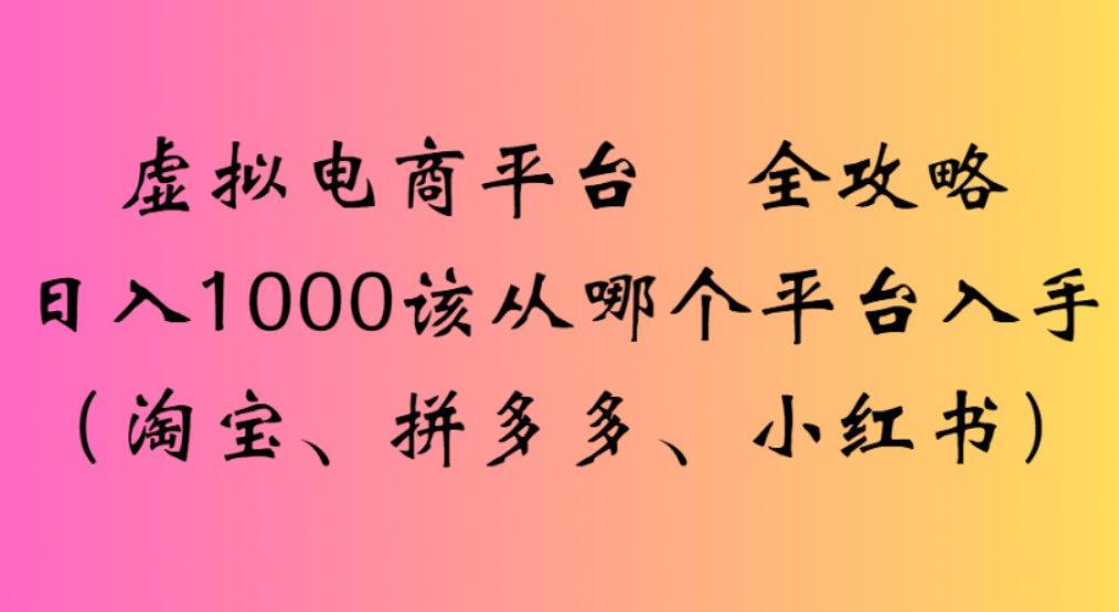 虚拟电商平台,该从哪个平台入手(淘宝、拼多多、小红书)全攻略日入1000-花猫轻创业