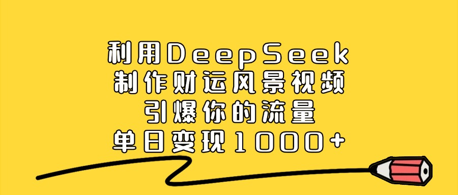 利用DeepSeek制作财运风景视频,做出爆款视频,单日变现1000+-花猫轻创业