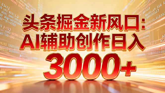 头条掘金新风口：AI辅助创作日入3000+，矩阵玩法当天启动隔天见效-花猫轻创业