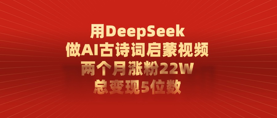 利用DeepSeek做AI古诗词启蒙视频，两个月直接涨粉22W，总变现5位数-花猫轻创业