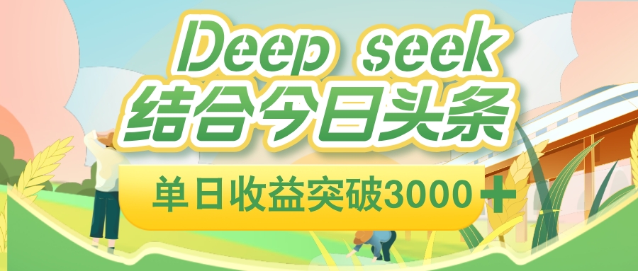 deep seek 结合今日头条，单日收益可突破 3000+，只需要简单的复制粘贴即可-花猫轻创业